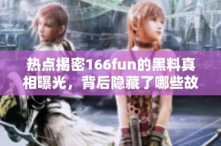 热点揭密166fun的黑料真相曝光，背后隐藏了哪些故事