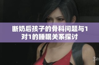 断奶后孩子的骨科问题与1对1的睡眠关系探讨