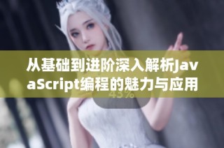 从基础到进阶深入解析JavaScript编程的魅力与应用