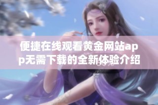 便捷在线观看黄金网站app无需下载的全新体验介绍