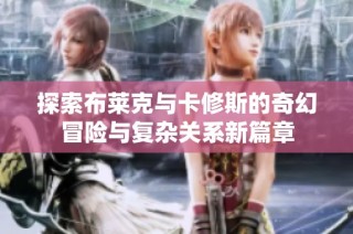 探索布莱克与卡修斯的奇幻冒险与复杂关系新篇章