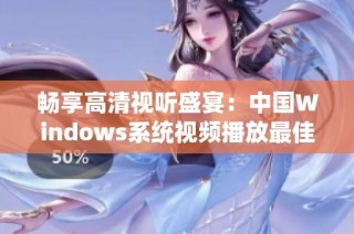 畅享高清视听盛宴：中国Windows系统视频播放最佳体验分享
