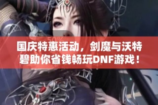 国庆特惠活动，剑魔与沃特碧助你省钱畅玩DNF游戏！