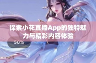 探索小花直播App的独特魅力与精彩内容体验