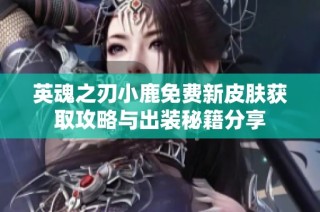 英魂之刃小鹿免费新皮肤获取攻略与出装秘籍分享