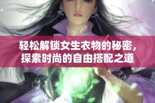 轻松解锁女生衣物的秘密，探索时尚的自由搭配之道