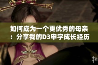 如何成为一个更优秀的母亲：分享我的D3申字成长经历