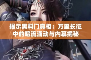 揭示黑料门真相：万里长征中的暗流涌动与内幕揭秘