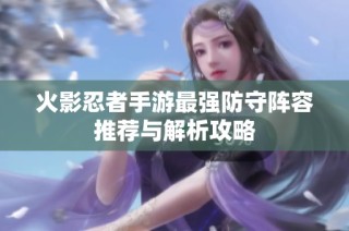 火影忍者手游最强防守阵容推荐与解析攻略