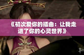 《初次爱你的插曲：让我走进了你的心灵世界》