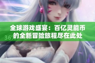 全球游戏盛宴：百亿灵能币的全新冒险旅程尽在此处