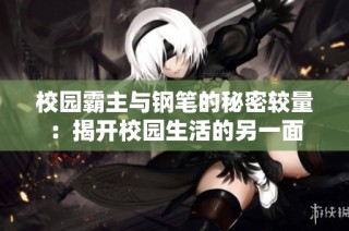 校园霸主与钢笔的秘密较量：揭开校园生活的另一面