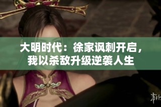 大明时代：徐家讽刺开启，我以杀敌升级逆袭人生