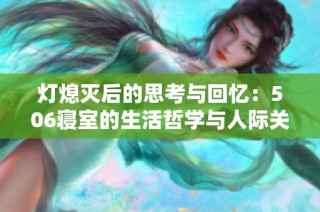 灯熄灭后的思考与回忆：506寝室的生活哲学与人际关系探讨