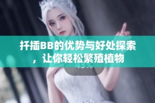 扦插BB的优势与好处探索，让你轻松繁殖植物