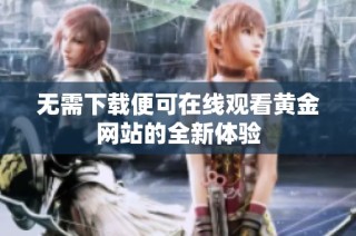 无需下载便可在线观看黄金网站的全新体验