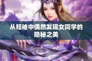 从短袖中偶然发现女同学的隐秘之美