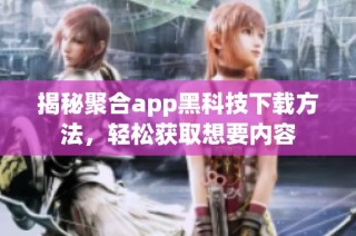 揭秘聚合app黑科技下载方法，轻松获取想要内容