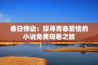 春日悸动：探寻青春爱情的小说免费观看之旅