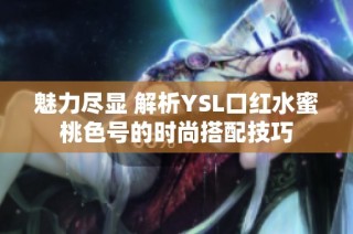 魅力尽显 解析YSL口红水蜜桃色号的时尚搭配技巧
