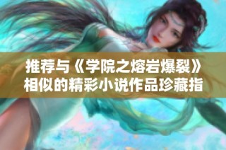 推荐与《学院之熔岩爆裂》相似的精彩小说作品珍藏指南