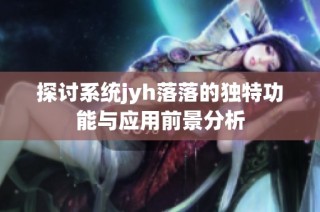 探讨系统jyh落落的独特功能与应用前景分析