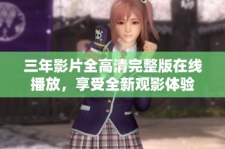 三年影片全高清完整版在线播放，享受全新观影体验