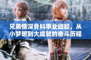 兄弟情深骨科事业崛起，从小梦想到大成就的奋斗历程