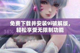 免费下载并安装9i破解版，轻松享受无限制功能