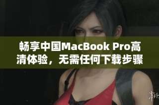 畅享中国MacBook Pro高清体验，无需任何下载步骤