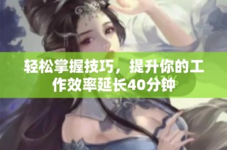 轻松掌握技巧，提升你的工作效率延长40分钟