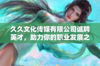 久久文化传媒有限公司诚聘英才，助力你的职业发展之路