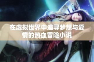 在虚拟世界中追寻梦想与爱情的热血冒险小说