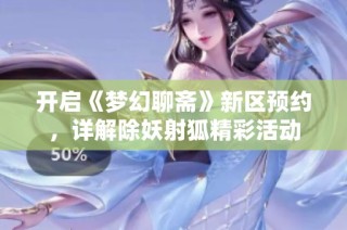 开启《梦幻聊斋》新区预约，详解除妖射狐精彩活动