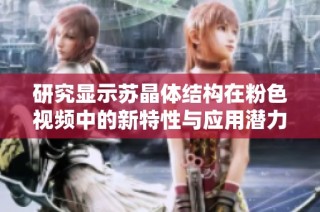 研究显示苏晶体结构在粉色视频中的新特性与应用潜力