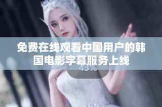 免费在线观看中国用户的韩国电影字幕服务上线