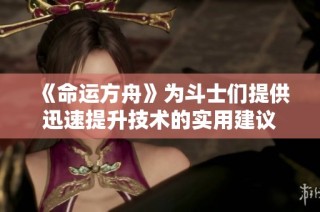 《命运方舟》为斗士们提供迅速提升技术的实用建议