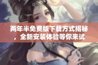 两年半免费版下载方式揭秘，全新安装体验等你来试