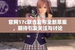 官网17c联合发布全新草案，期待引发关注与讨论