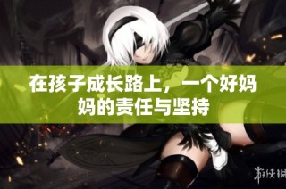 在孩子成长路上，一个好妈妈的责任与坚持