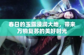 春日的玉露浸润大地，带来万物复苏的美好时光