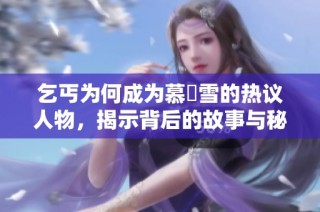 乞丐为何成为慕葇雪的热议人物，揭示背后的故事与秘密