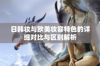日韩妆与欧美妆容特色的详细对比与区别解析