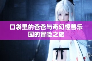 口袋里的爸爸与奇幻怪兽乐园的冒险之旅