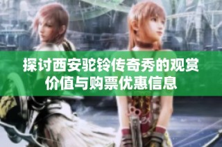 探讨西安驼铃传奇秀的观赏价值与购票优惠信息