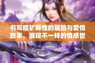 书写粗犷男性的冒险与爱情故事，展现不一样的情感世界