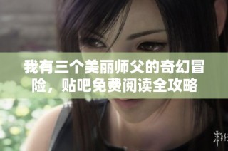 我有三个美丽师父的奇幻冒险，贴吧免费阅读全攻略