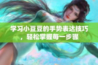 学习小豆豆的手势表达技巧，轻松掌握每一步骤