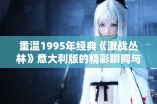 重温1995年经典《激战丛林》意大利版的精彩瞬间与魅力