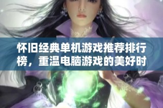 怀旧经典单机游戏推荐排行榜，重温电脑游戏的美好时光